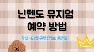 닌텐도 뮤지엄 예약 방법 – 위치·티켓·관람정보 총정리